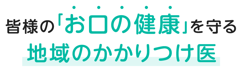 皆様の「お口の健康」を守る地域のかかりつけ医